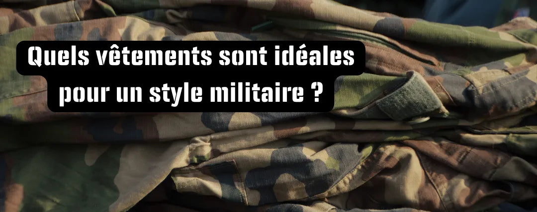 Quels vêtements sont idéales pour un style militaire ?